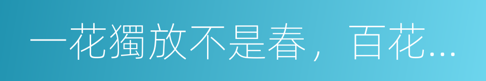 一花獨放不是春，百花齐放春滿園的意思