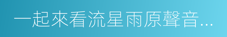 一起來看流星雨原聲音樂輯的同義詞