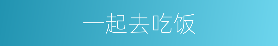 一起去吃饭的同义词