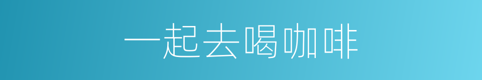 一起去喝咖啡的同义词