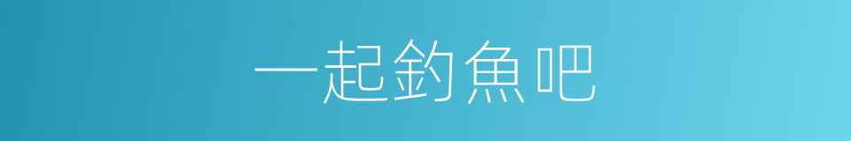 一起釣魚吧的同義詞