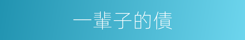 一輩子的債的同義詞