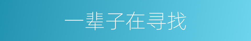 一辈子在寻找的同义词