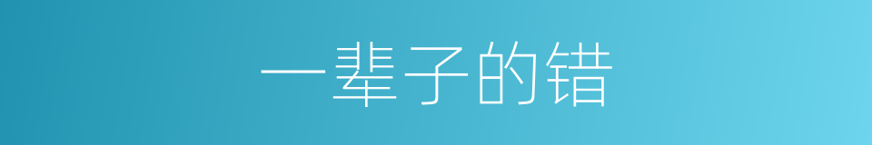 一辈子的错的同义词