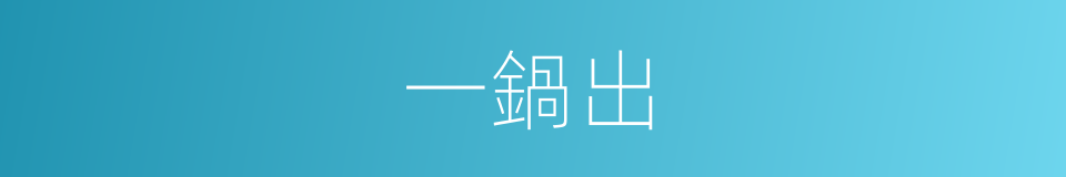 一鍋出的意思
