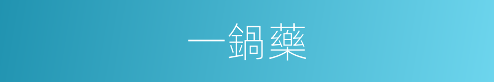 一鍋藥的同義詞