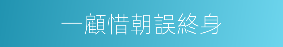 一顧惜朝誤終身的同義詞