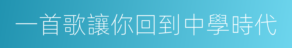 一首歌讓你回到中學時代的同義詞