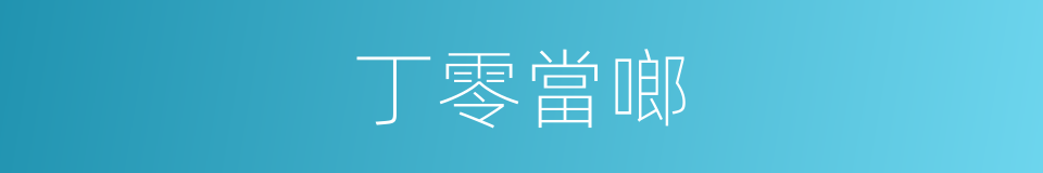 丁零當啷的意思