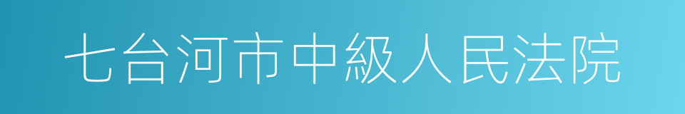 七台河市中級人民法院的同義詞