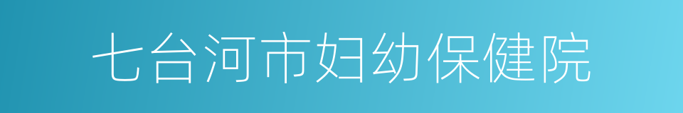 七台河市妇幼保健院的同义词