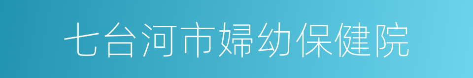 七台河市婦幼保健院的同義詞