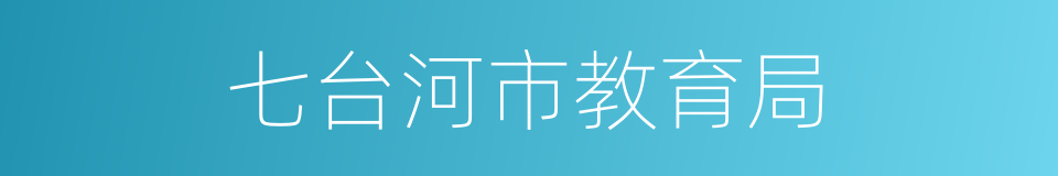 七台河市教育局的同义词