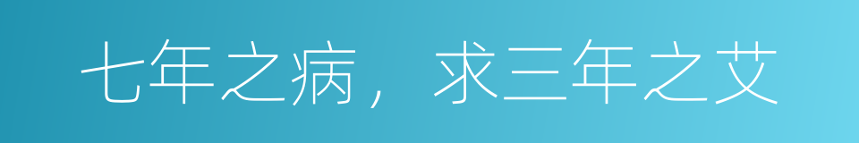 七年之病，求三年之艾的意思
