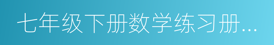 七年级下册数学练习册答案的同义词