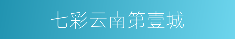 七彩云南第壹城的同义词