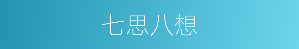 七思八想的意思