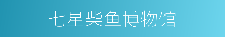 七星柴鱼博物馆的同义词