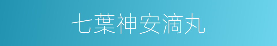 七葉神安滴丸的同義詞