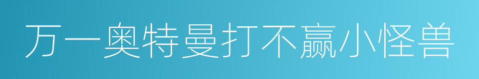 万一奥特曼打不赢小怪兽的同义词