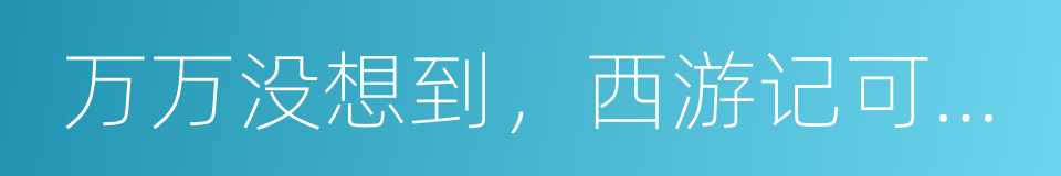 万万没想到，西游记可以这样读的同义词