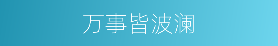 万事皆波澜的同义词