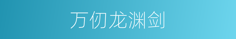 万仞龙渊剑的同义词