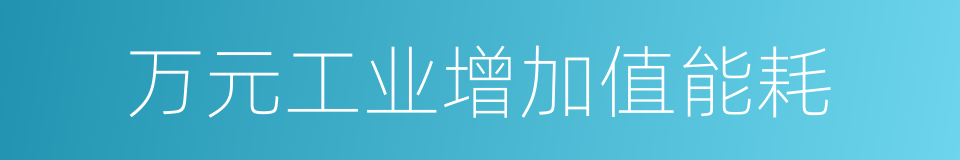 万元工业增加值能耗的同义词