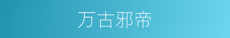 万古邪帝的同义词