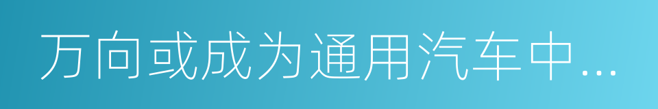 万向或成为通用汽车中国本土电池供应商的同义词