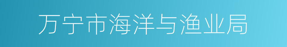 万宁市海洋与渔业局的同义词