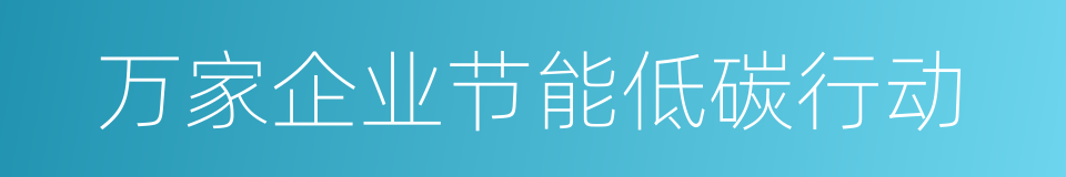 万家企业节能低碳行动的同义词