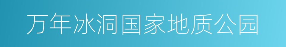 万年冰洞国家地质公园的同义词