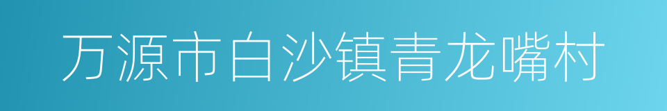 万源市白沙镇青龙嘴村的同义词