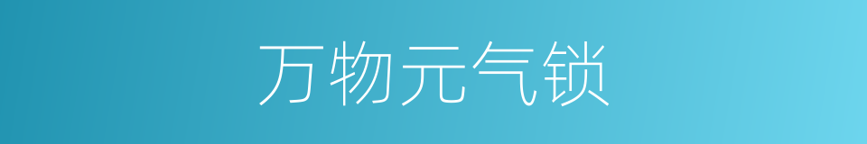 万物元气锁的同义词