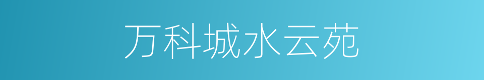 万科城水云苑的同义词