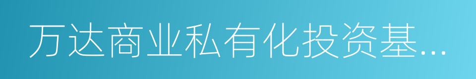 万达商业私有化投资基金推介说明书的同义词