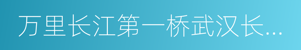 万里长江第一桥武汉长江大桥的同义词