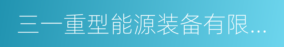 三一重型能源装备有限公司的同义词