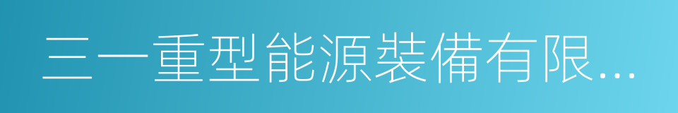 三一重型能源裝備有限公司的同義詞