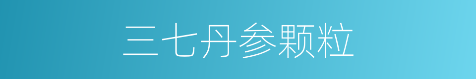 三七丹参颗粒的同义词