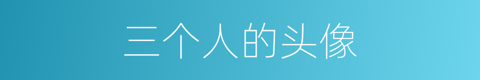 三个人的头像的同义词