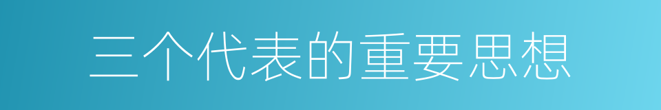 三个代表的重要思想的同义词