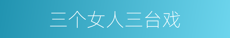 三个女人三台戏的同义词