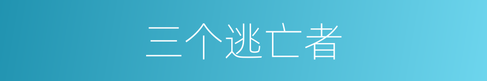 三个逃亡者的同义词
