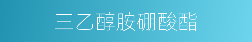三乙醇胺硼酸酯的同义词
