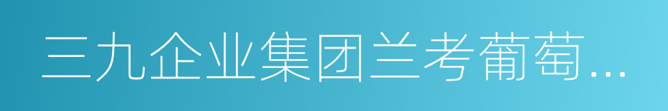 三九企业集团兰考葡萄酒业有限公司的同义词