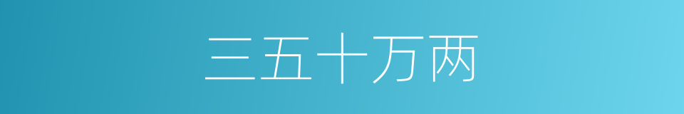 三五十万两的同义词