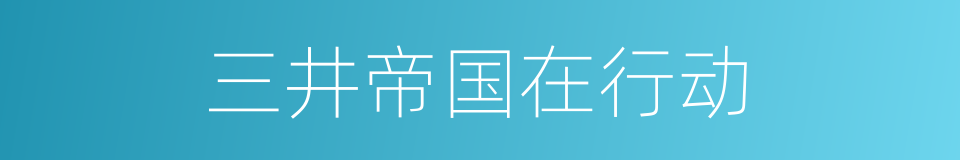 三井帝国在行动的同义词