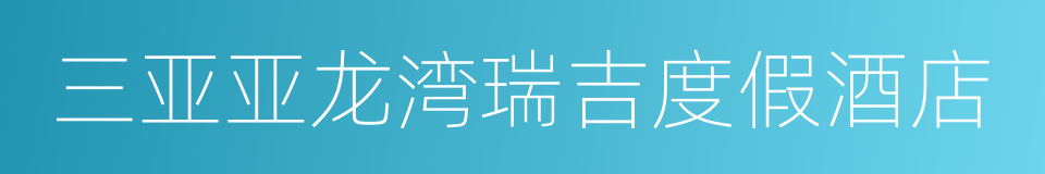 三亚亚龙湾瑞吉度假酒店的同义词